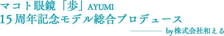 マコト眼鏡「歩」AYUMI 15周年記念モデル総合プロデュース by株式会社和える